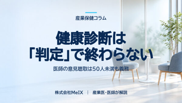 健康診断は「判定」で終わらない｜医師の意見聴取は50人未満も義務（10〜29人の実施率は22.7%）