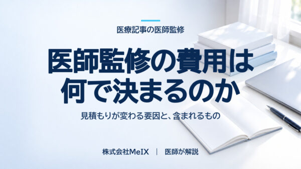 医師監修の費用は何で決まるのか｜見積もりが変わる要因と、含まれるもの
