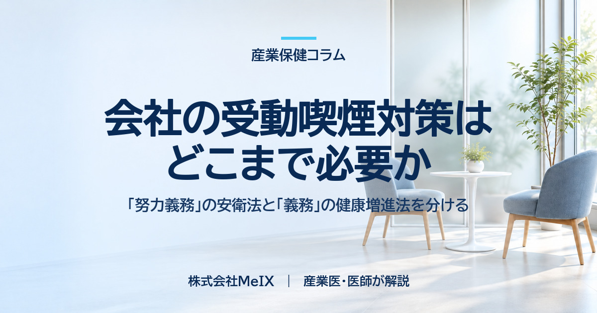 会社の受動喫煙対策はどこまで必要か。努力義務の安衛法と義務の健康増進法を分ける|株式会社MeIX 産業医コラム